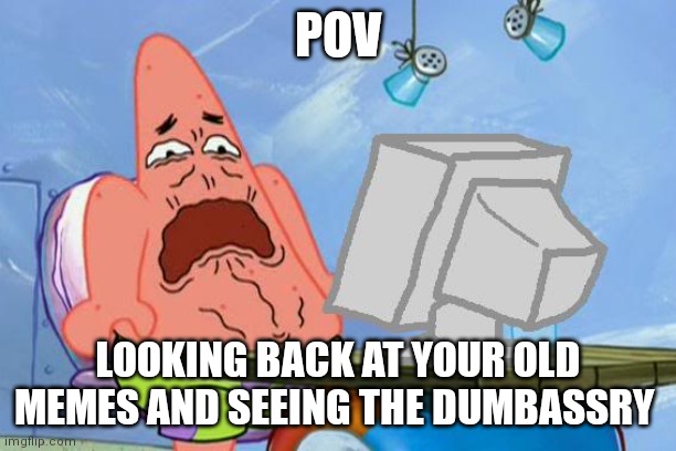 Patrick Star Internet Disgust | POV; LOOKING BACK AT YOUR OLD MEMES AND SEEING THE DUMBASSRY | image tagged in patrick star internet disgust | made w/ Imgflip meme maker