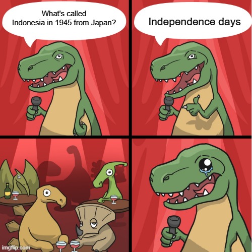 What is an independence day from Japan in 1945? | Independence days; What's called Indonesia in 1945 from Japan? | image tagged in dino bad joke,memes | made w/ Imgflip meme maker