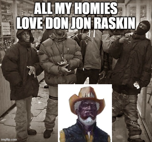 All My Homies Love | ALL MY HOMIES LOVE DON JON RASKIN | image tagged in all my homies love | made w/ Imgflip meme maker