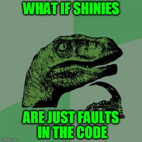 faults in code | WHAT IF SHINIES ARE JUST FAULTS IN THE CODE | image tagged in memes,philosoraptor | made w/ Imgflip meme maker