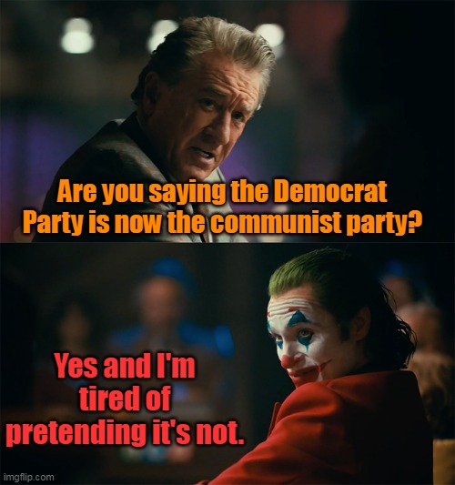 Aren't we all tired of playing pretend? | Are you saying the Democrat Party is now the communist party? Yes and I'm tired of pretending it's not. | image tagged in i'm tired of pretending it's not,democrat,communism,left,liberals,socialism | made w/ Imgflip meme maker