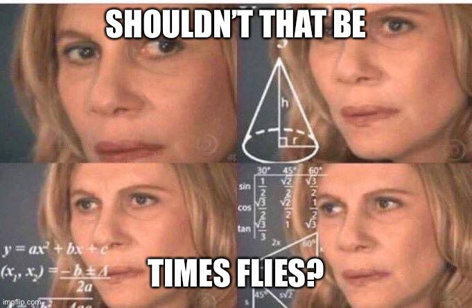 Math lady/Confused lady | SHOULDN’T THAT BE TIMES FLIES? | image tagged in math lady/confused lady | made w/ Imgflip meme maker