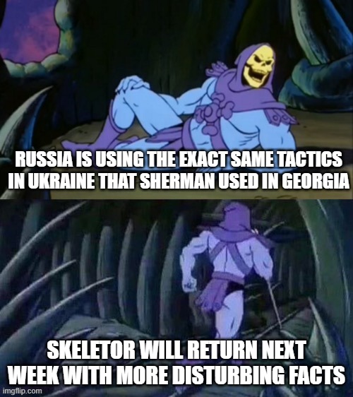 Skeletor disturbing facts | RUSSIA IS USING THE EXACT SAME TACTICS IN UKRAINE THAT SHERMAN USED IN GEORGIA; SKELETOR WILL RETURN NEXT WEEK WITH MORE DISTURBING FACTS | image tagged in skeletor disturbing facts | made w/ Imgflip meme maker