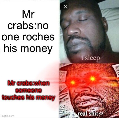 Yo he mad | Mr crabs:no one roches his money; Mr crabs:when someone touches his money | image tagged in he mad | made w/ Imgflip meme maker