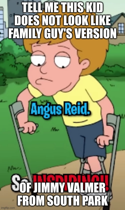 Angus Reid=Jimmy Valmer | TELL ME THIS KID DOES NOT LOOK LIKE FAMILY GUY'S VERSION; OF JIMMY VALMER FROM SOUTH PARK | image tagged in family guy,south park,jimmy | made w/ Imgflip meme maker