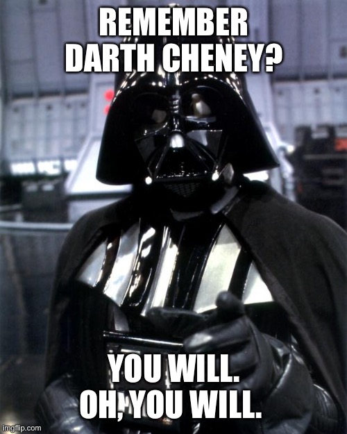 Darth Vader | REMEMBER DARTH CHENEY? YOU WILL. OH, YOU WILL. | image tagged in darth vader | made w/ Imgflip meme maker