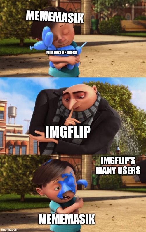 Uhhhh | MEMEMASIK; MILLIONS OF USERS; IMGFLIP; IMGFLIP'S MANY USERS; MEMEMASIK | image tagged in gru popping little girl s balloon | made w/ Imgflip meme maker