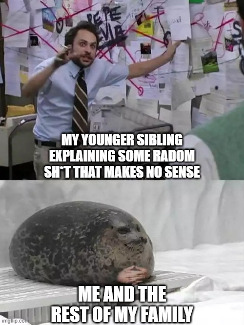 sibling nonsense | MY YOUNGER SIBLING EXPLAINING SOME RADOM SH*T THAT MAKES NO SENSE; ME AND THE REST OF MY FAMILY | image tagged in man explaining to seal | made w/ Imgflip meme maker