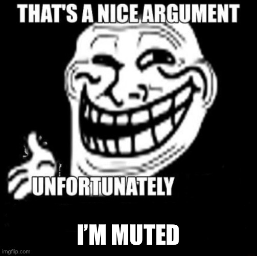 That's a Nice Argument | I’M MUTED | image tagged in that's a nice argument | made w/ Imgflip meme maker