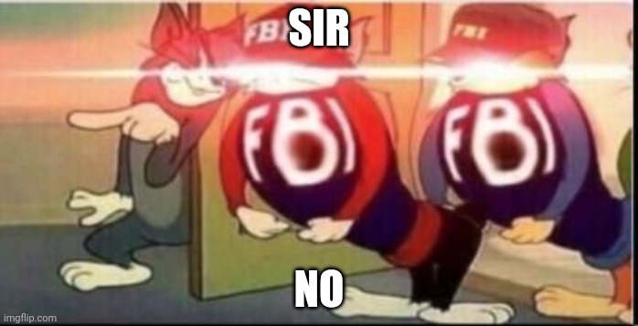 Tom sends fbi | SIR NO | image tagged in tom sends fbi | made w/ Imgflip meme maker