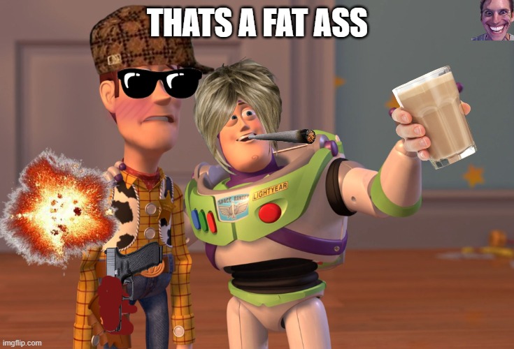 X, X Everywhere | THATS A FAT ASS | image tagged in memes,x x everywhere | made w/ Imgflip meme maker