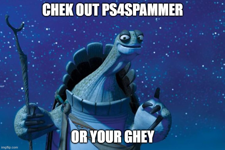 Master Oogway | CHEK OUT PS4SPAMMER; OR YOUR GHEY | image tagged in master oogway | made w/ Imgflip meme maker