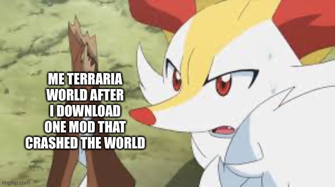 shocked Braixen | ME TERRARIA WORLD AFTER I DOWNLOAD ONE MOD THAT CRASHED THE WORLD | image tagged in shocked braixen | made w/ Imgflip meme maker