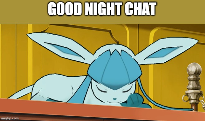 sleeping glaceon | GOOD NIGHT CHAT | image tagged in sleeping glaceon | made w/ Imgflip meme maker