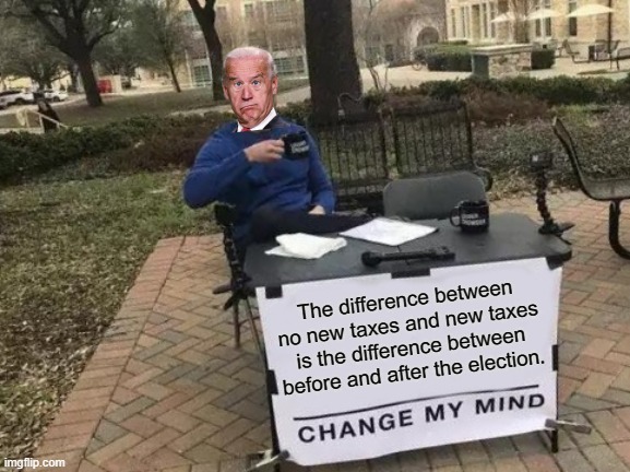 Change My Mind Meme | The difference between no new taxes and new taxes is the difference between before and after the election. | image tagged in memes,change my mind | made w/ Imgflip meme maker