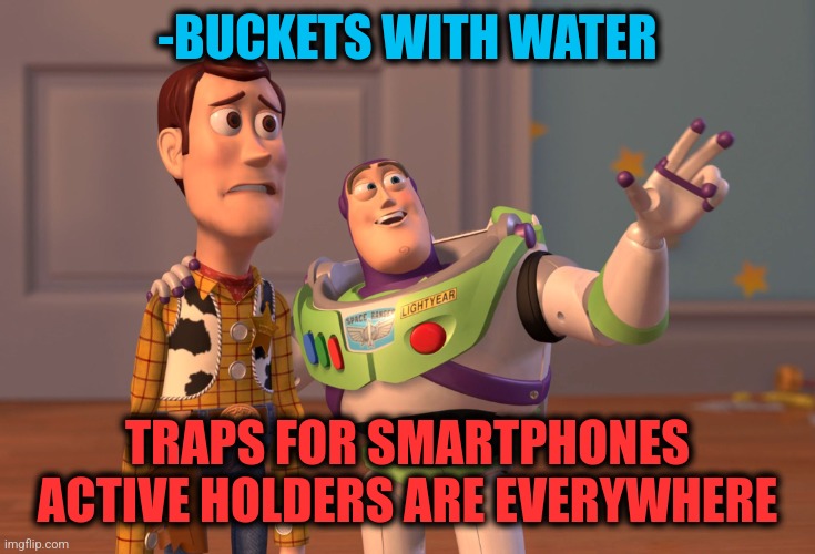 -Holders, beware! | -BUCKETS WITH WATER; TRAPS FOR SMARTPHONES ACTIVE HOLDERS ARE EVERYWHERE | image tagged in memes,x x everywhere,smartphones,ice bucket challenge,it's a trap,beware | made w/ Imgflip meme maker