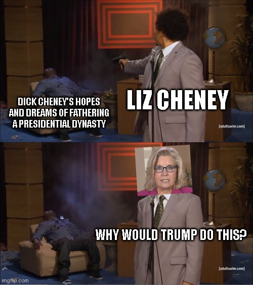 Who Killed Hannibal in Wyoming? | LIZ CHENEY; DICK CHENEY'S HOPES AND DREAMS OF FATHERING A PRESIDENTIAL DYNASTY; WHY WOULD TRUMP DO THIS? | image tagged in memes,who killed hannibal,liz cheney,loser,rino,political humor | made w/ Imgflip meme maker