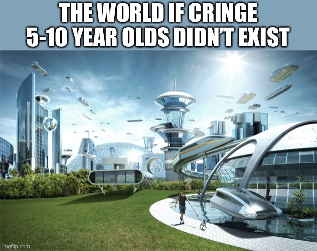 I can already hear the clicks of several downvotes coming my way | THE WORLD IF CRINGE 5-10 YEAR OLDS DIDN’T EXIST | image tagged in futuristic utopia,cringe,kids | made w/ Imgflip meme maker