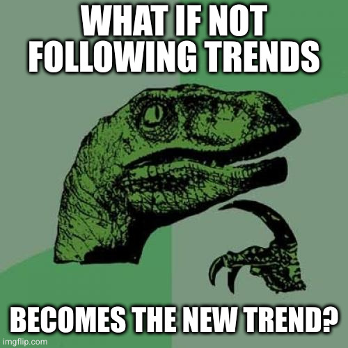 Philosoraptor Meme | WHAT IF NOT FOLLOWING TRENDS; BECOMES THE NEW TREND? | image tagged in memes,philosoraptor | made w/ Imgflip meme maker