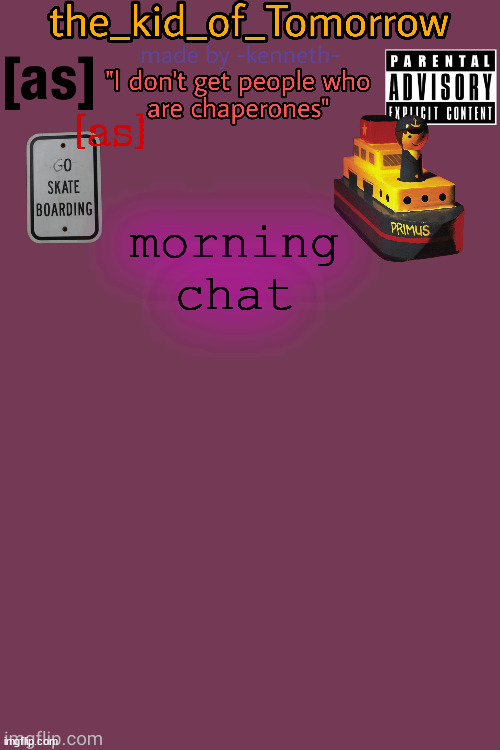 ... | morning chat | image tagged in the_kid_of_tomorrow s announcement template made by -kenneth- | made w/ Imgflip meme maker
