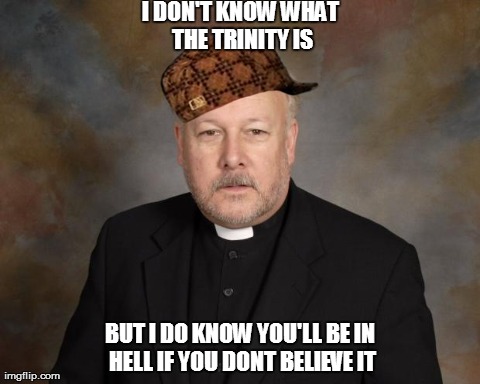 I DON'T KNOW WHAT THE TRINITY IS BUT I DO KNOW YOU'LL BE IN HELL IF YOU DONT BELIEVE IT | image tagged in scumbag pastor,scumbag | made w/ Imgflip meme maker