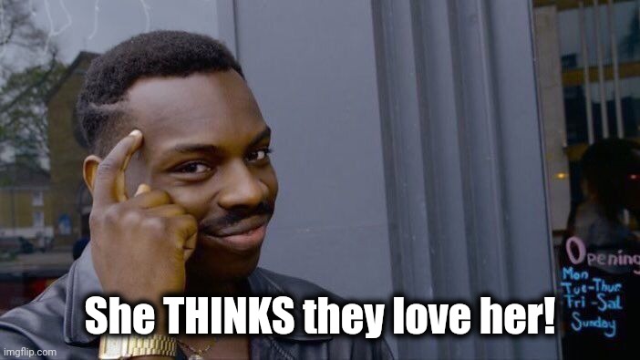 Roll Safe Think About It Meme | She THINKS they love her! | image tagged in memes,roll safe think about it | made w/ Imgflip meme maker