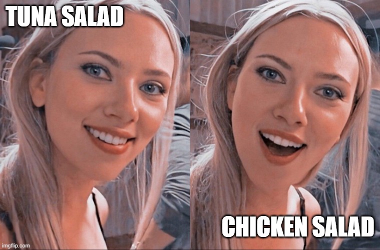 Tuna Salad Chicken Salad | TUNA SALAD; CHICKEN SALAD | image tagged in surprised scarlett johansson | made w/ Imgflip meme maker