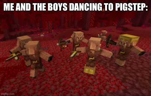Piglin dance | ME AND THE BOYS DANCING TO PIGSTEP: | image tagged in piglin dance,memes,minecraft,minecraft memes,too much minecraft,gaming | made w/ Imgflip meme maker