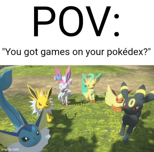 "And stop starin' at me with them big ol' eyes!' | POV:; "You got games on your pokédex?" | image tagged in eevees staring at the camera,eevee,pokemon,gaming | made w/ Imgflip meme maker