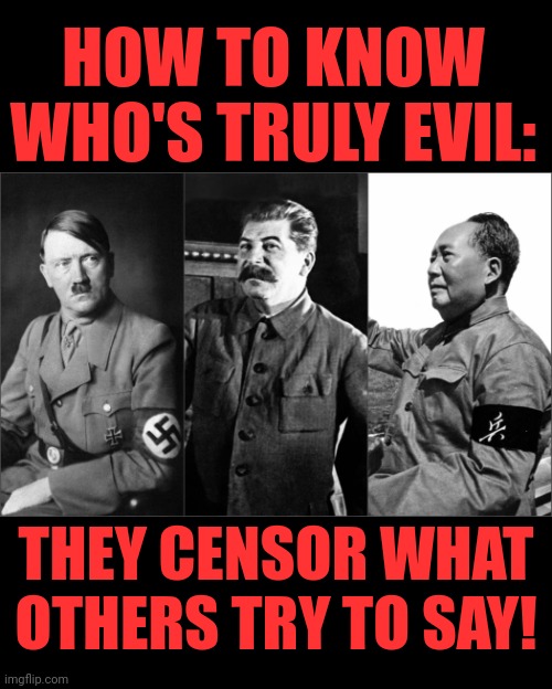 A universal and accurate measure of people's character | HOW TO KNOW WHO'S TRULY EVIL:; THEY CENSOR WHAT OTHERS TRY TO SAY! | image tagged in memes,censorship,evil | made w/ Imgflip meme maker