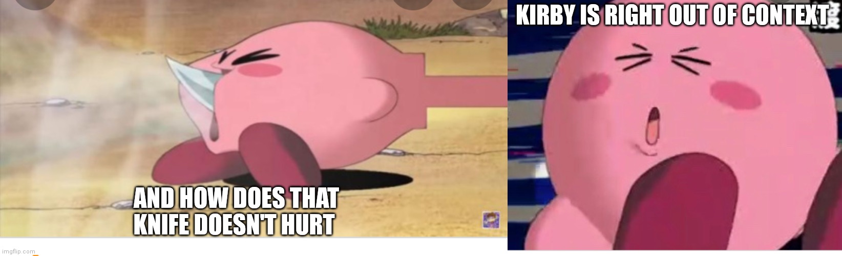 Kirby right out of context part 2 | KIRBY IS RIGHT OUT OF CONTEXT; AND HOW DOES THAT KNIFE DOESN'T HURT | image tagged in funny memes | made w/ Imgflip meme maker