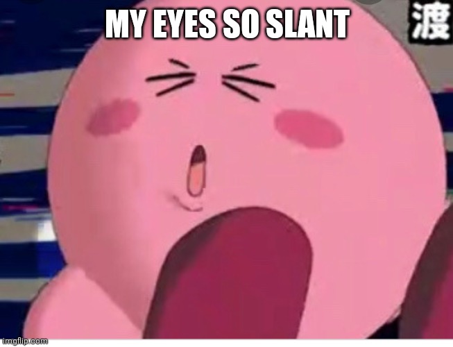 Kirby right out of context  part 3 | MY EYES SO SLANT | image tagged in funny memes | made w/ Imgflip meme maker