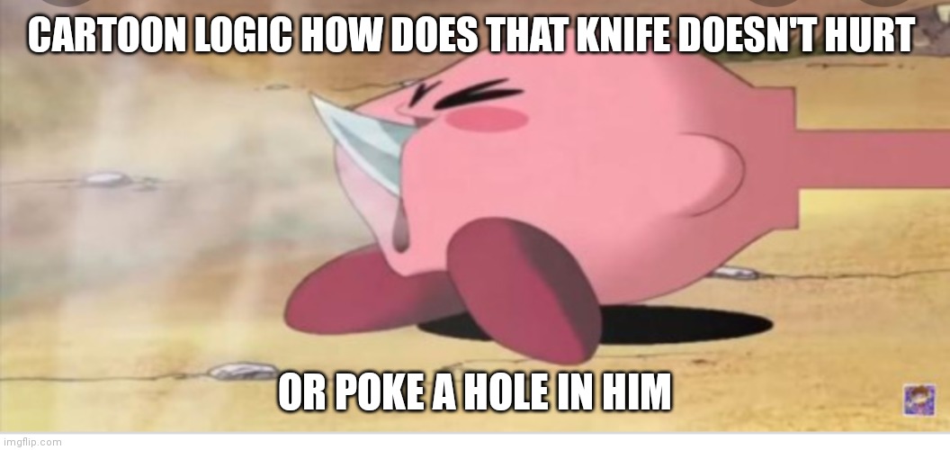 Kirby and his cartoon logic | CARTOON LOGIC HOW DOES THAT KNIFE DOESN'T HURT; OR POKE A HOLE IN HIM | image tagged in funny memes | made w/ Imgflip meme maker