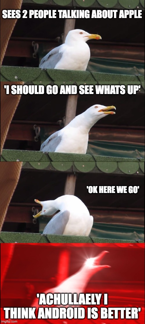 Inhaling Seagull | SEES 2 PEOPLE TALKING ABOUT APPLE; 'I SHOULD GO AND SEE WHATS UP'; 'OK HERE WE GO'; 'ACHULLAELY I THINK ANDROID IS BETTER' | image tagged in memes,inhaling seagull | made w/ Imgflip meme maker