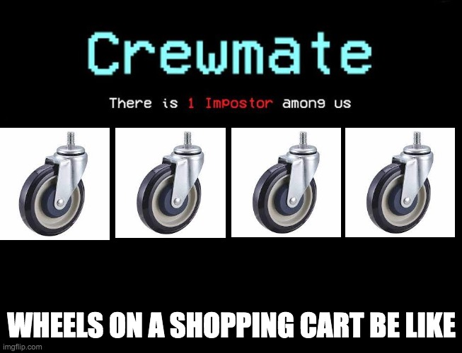 WHEELS ON A SHOPPING CART BE LIKE | image tagged in shopping cart | made w/ Imgflip meme maker
