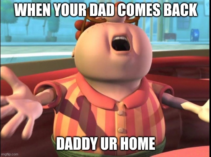 Chinga tu madre Carl | WHEN YOUR DAD COMES BACK; DADDY UR HOME | image tagged in chinga tu madre carl | made w/ Imgflip meme maker