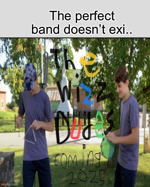 The perfect band doesn’t exi.. | image tagged in memes,be like bill | made w/ Imgflip meme maker