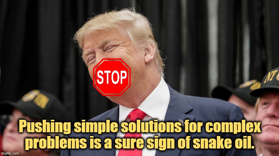 Don't be fooled, even if you want to be. | Pushing simple solutions for complex problems is a sure sign of snake oil. | image tagged in trump,snake,oil,garbage,lies,con man | made w/ Imgflip meme maker