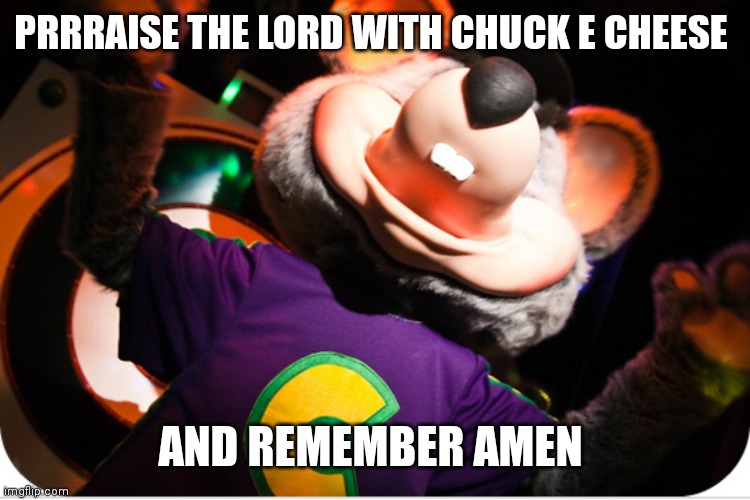 Chuck e prasing | PRRRAISE THE LORD WITH CHUCK E CHEESE; AND REMEMBER AMEN | image tagged in funny memes | made w/ Imgflip meme maker