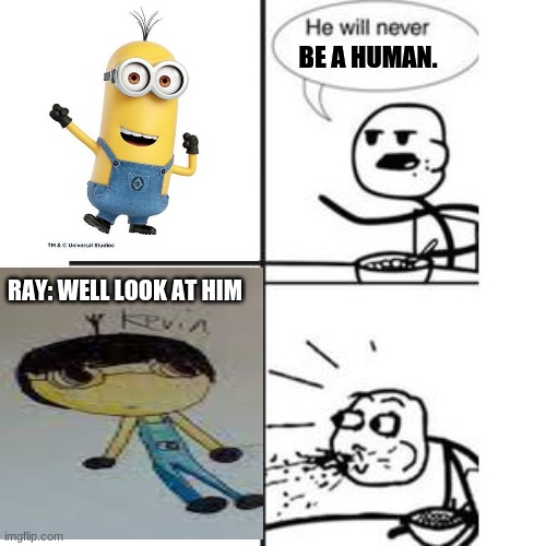 KEVIN IS HUMAN!!! | BE A HUMAN. RAY: WELL LOOK AT HIM | image tagged in he will never have a girlfriend spits out food,minions,ray's adventure,memes | made w/ Imgflip meme maker