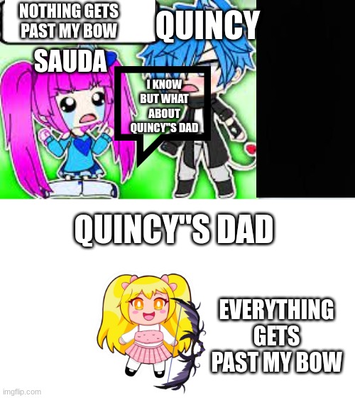quincy arguing at sauda (made this for fun) | QUINCY; NOTHING GETS PAST MY BOW; SAUDA; I KNOW BUT WHAT ABOUT QUINCY"S DAD; QUINCY"S DAD; EVERYTHING GETS PAST MY BOW | image tagged in btd6,memes,funny memes | made w/ Imgflip meme maker