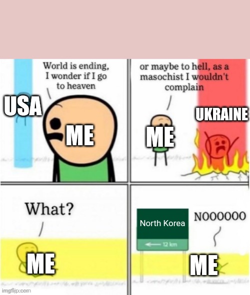 Guy goes to (insert text here) | USA; UKRAINE; ME; ME; North Korea; ME; ME | image tagged in guy goes to insert text here | made w/ Imgflip meme maker