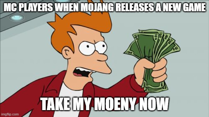 Shut Up And Take My Money Fry | MC PLAYERS WHEN MOJANG RELEASES A NEW GAME; TAKE MY MOENY NOW | image tagged in memes,shut up and take my money fry | made w/ Imgflip meme maker