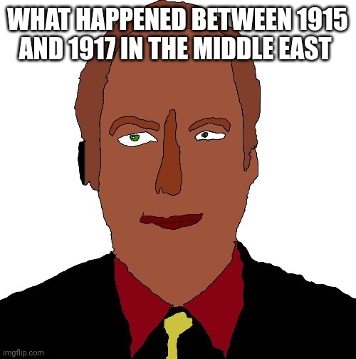 Better call Saul art | WHAT HAPPENED BETWEEN 1915 AND 1917 IN THE MIDDLE EAST | image tagged in better call saul art | made w/ Imgflip meme maker