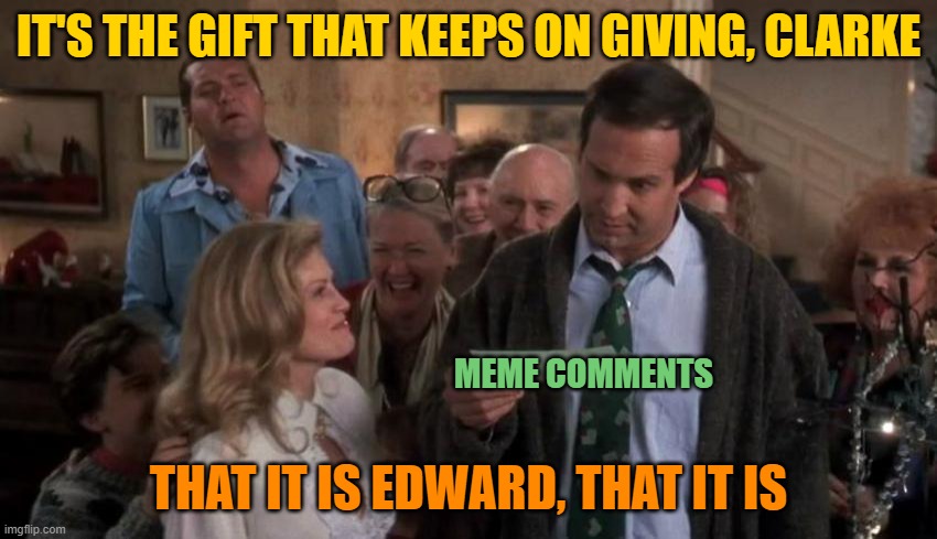 The Gift that Keeps Giving | IT'S THE GIFT THAT KEEPS ON GIVING, CLARKE THAT IT IS EDWARD, THAT IT IS MEME COMMENTS | image tagged in the gift that keeps giving | made w/ Imgflip meme maker