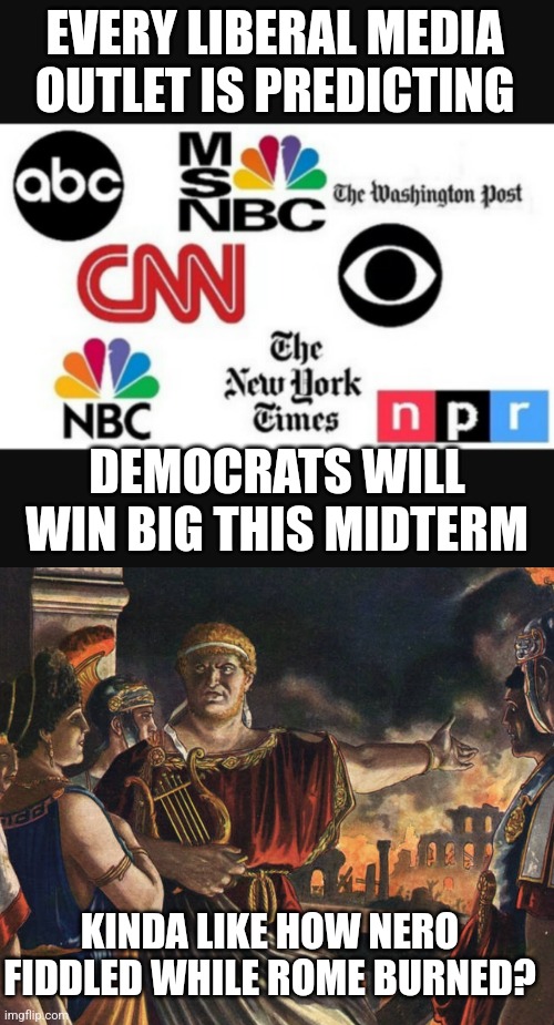 Dems really think passage of pork barrel spending sprees will make you forgive them for 2 years of failure??? | EVERY LIBERAL MEDIA OUTLET IS PREDICTING; DEMOCRATS WILL WIN BIG THIS MIDTERM; KINDA LIKE HOW NERO FIDDLED WHILE ROME BURNED? | image tagged in media lies,bad memory,biden,democrats,liberal hypocrisy,task failed successfully | made w/ Imgflip meme maker