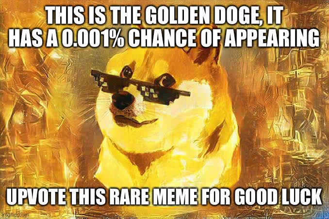 Golden Doge | THIS IS THE GOLDEN DOGE, IT HAS A 0.001% CHANCE OF APPEARING; UPVOTE THIS RARE MEME FOR GOOD LUCK | image tagged in doge | made w/ Imgflip meme maker