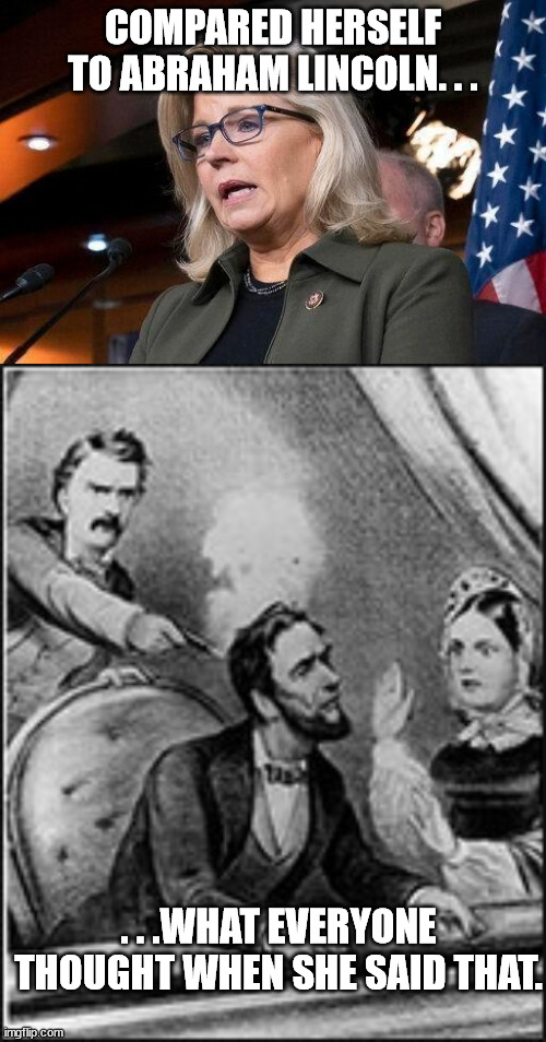 She couldn't keep her trap shut. Another reason why she lost. |  COMPARED HERSELF TO ABRAHAM LINCOLN. . . . . .WHAT EVERYONE THOUGHT WHEN SHE SAID THAT. | image tagged in liz cheney,rino,political meme | made w/ Imgflip meme maker
