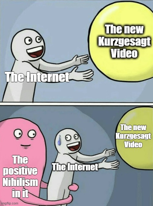 Running Away Balloon | The new Kurzgesagt Video; The Internet; The new Kurzgesagt Video; The positive Nihilism in it; The Internet | image tagged in memes,running away balloon | made w/ Imgflip meme maker