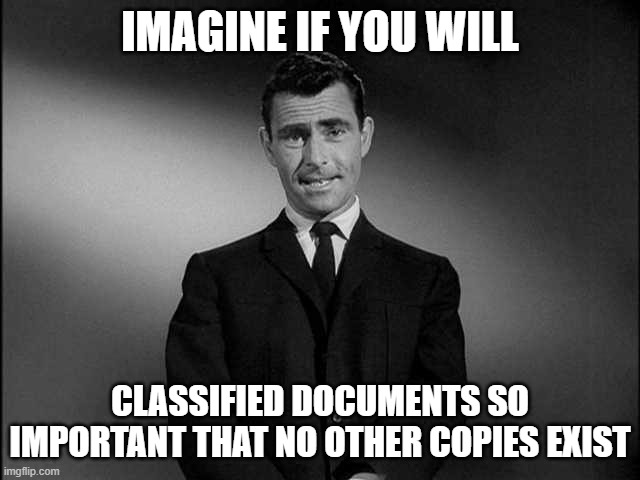rod serling twilight zone | IMAGINE IF YOU WILL CLASSIFIED DOCUMENTS SO IMPORTANT THAT NO OTHER COPIES EXIST | image tagged in rod serling twilight zone | made w/ Imgflip meme maker